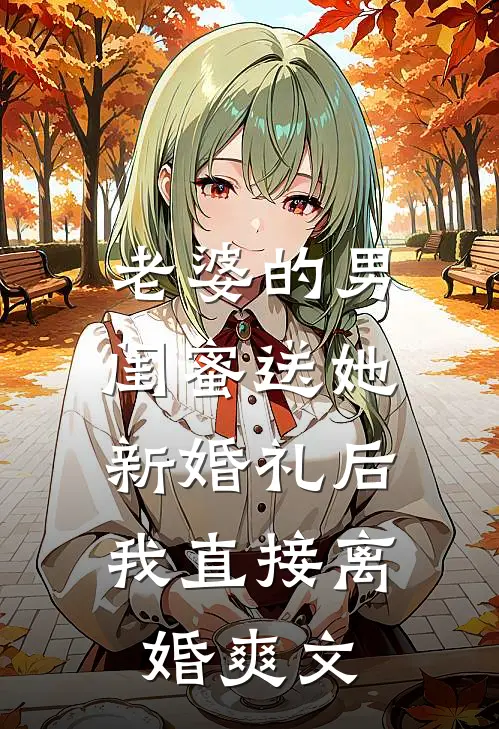 老婆的男闺蜜送她新婚礼后，我直接离婚爽文