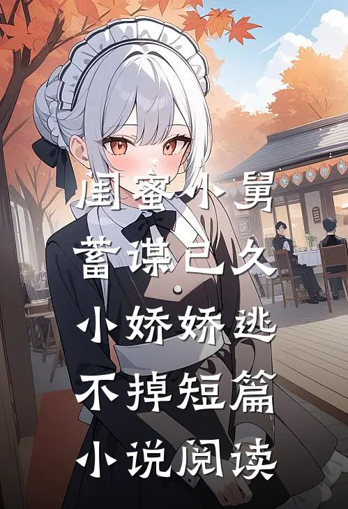 闺蜜小舅蓄谋已久,小娇娇逃不掉短篇阅读