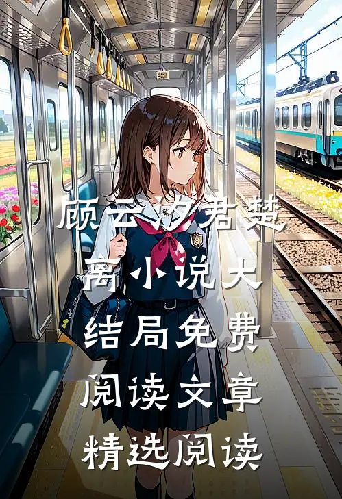 顾云汐君楚离小说大结局免费阅读文章精选阅读