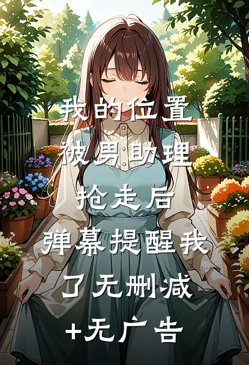 我的位置被男助理抢走后，弹幕提醒我了无删减+无广告
