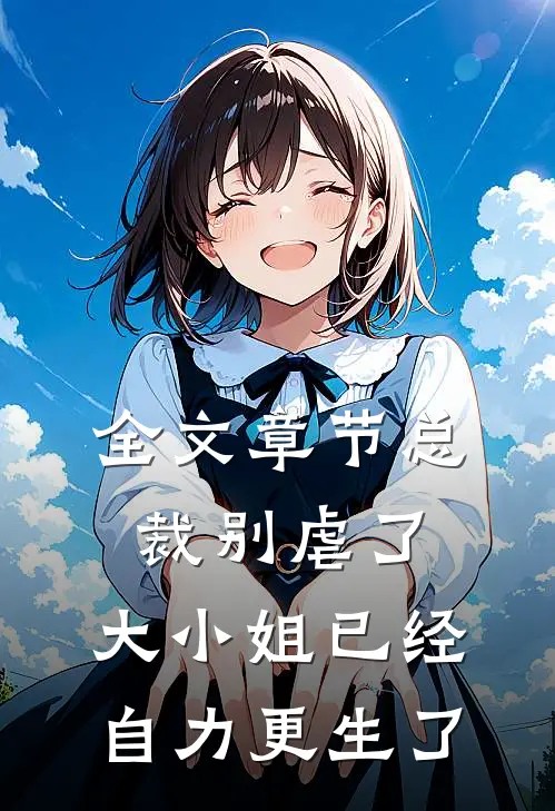 全文章节总裁别虐了，大小姐已经自力更生了