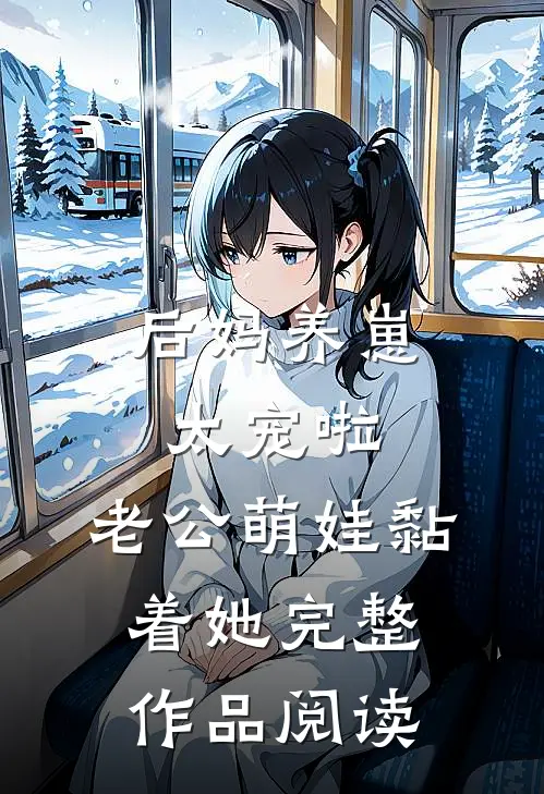 后妈养崽：太宠啦，老公萌娃黏着她完整作品阅读