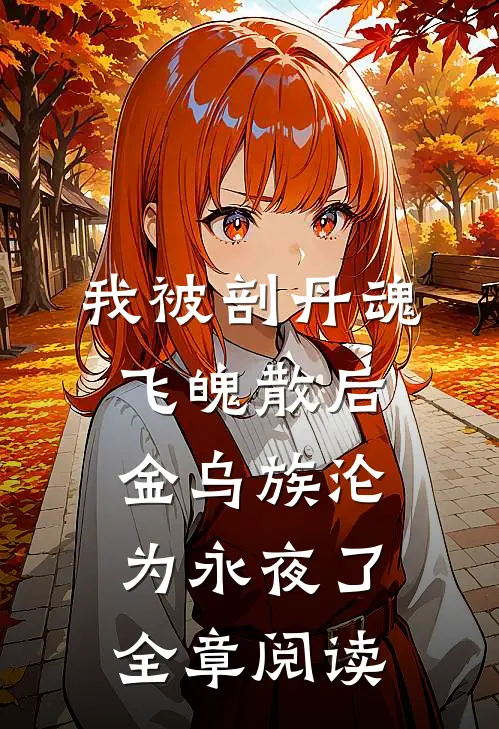 我被剖丹魂飞魄散后，金乌族沦为永夜了全章阅读