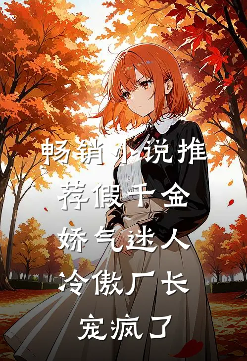 畅销小说推荐假千金娇气迷人，冷傲厂长宠疯了