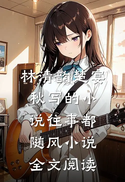 林清韵楚宴秋写的小说往事都随风小说全文阅读