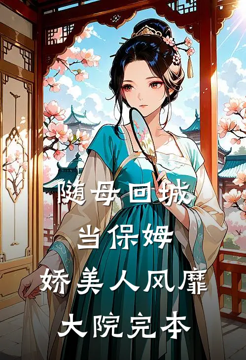 随母回城当保姆，娇美人风靡大院完本