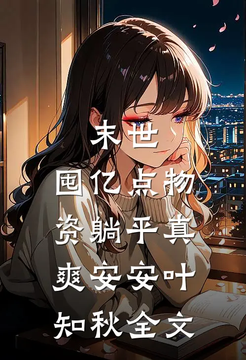 末世：囤亿点物资躺平真爽安安叶知秋全文