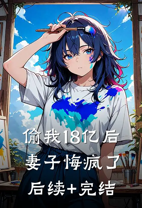 偷我18亿后，妻子悔疯了后续+完结