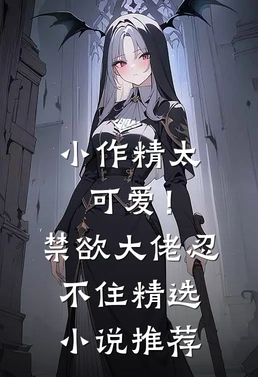 小作精太可爱！禁欲大佬忍不住精选小说推荐
