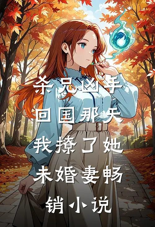 杀兄凶手回国那天，我撩了她未婚妻畅销小说
