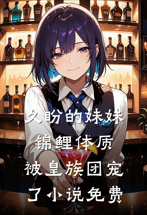 久盼的妹妹锦鲤体质，被皇族团宠了小说免费