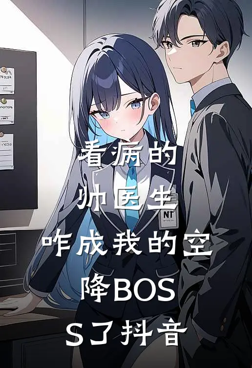 看病的帅医生，咋成我的空降BOSS了抖音