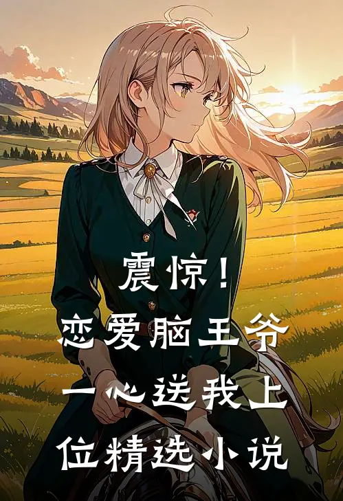 震惊！恋爱脑王爷一心送我上位精选小说
