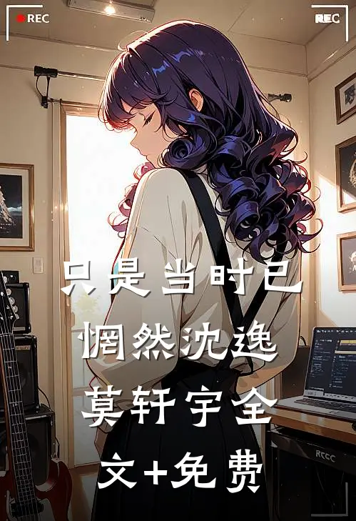 只是当时已惘然沈逸莫轩宇全文+免费