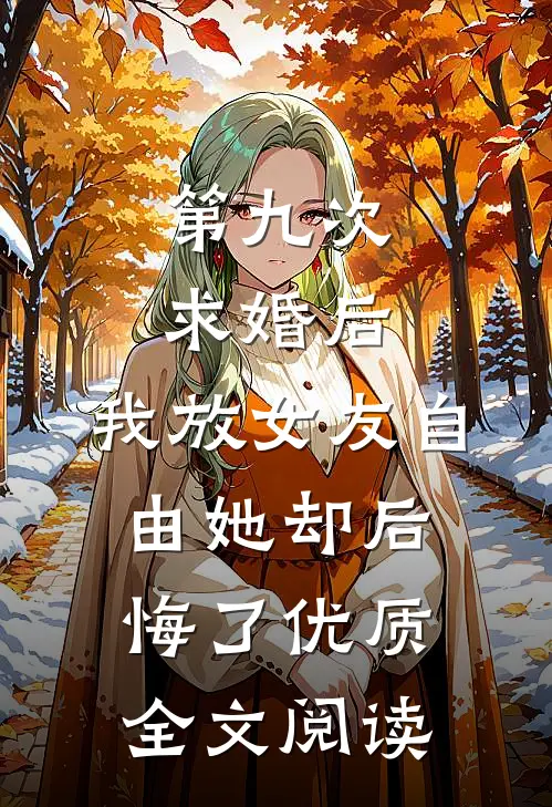 第九次求婚后，我放女友自由她却后悔了优质全文阅读