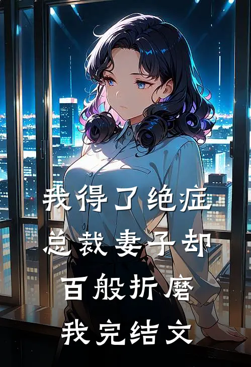 我得了绝症，总裁妻子却百般折磨我完结文