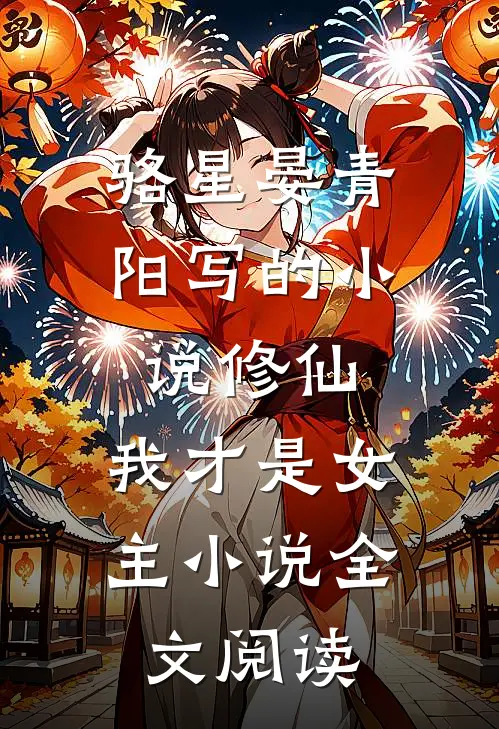 骆星晏青阳写的小说修仙，我才是女主小说全文阅读