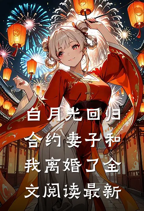 白月光回归，合约妻子和我离婚了全文阅读最新
