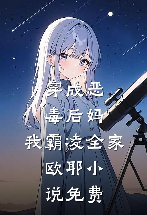 穿成恶毒后妈，我霸凌全家，欧耶小说免费