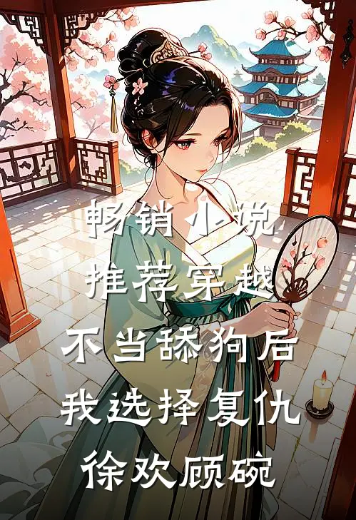 畅销小说推荐穿越：不当舔狗后，我选择复仇徐欢顾碗