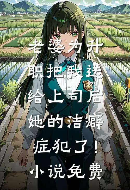 老婆为升职把我送给上司后，她的洁癖症犯了！小说免费
