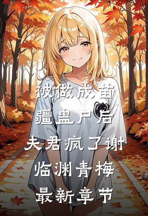 被做成苗疆蛊尸后，夫君疯了谢临渊青梅最新章节