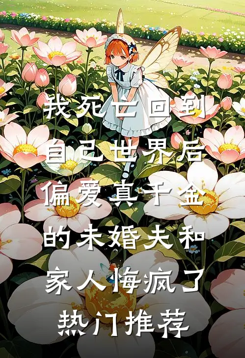 我死亡回到自己世界后，偏爱真千金的未婚夫和家人悔疯了热门推荐