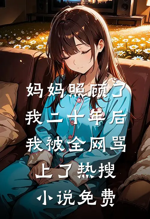 妈妈照顾了我二十年后，我被全网骂上了热搜小说免费