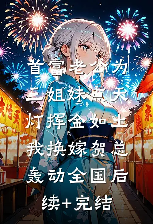 首富老公为三姐妹点天灯挥金如土，我换嫁贺总轰动全国后续+完结