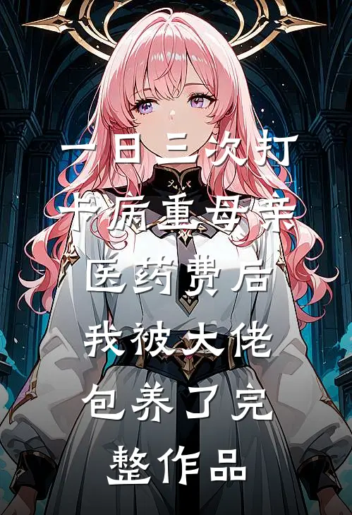一日三次打卡病重母亲医药费后，我被大佬包养了完整作品