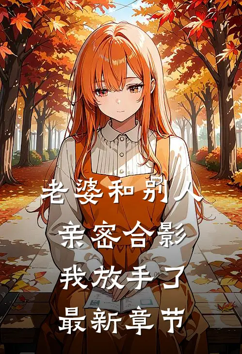 老婆和别人亲密合影，我放手了最新章节