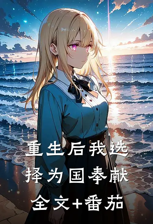 重生后我选择为国奉献全文+番茄