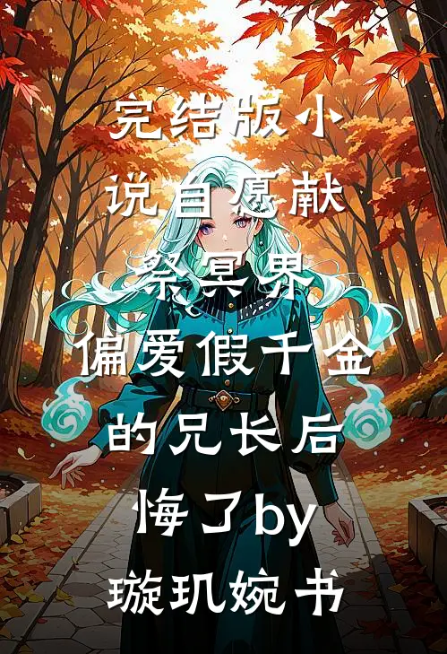 完结版小说自愿献祭冥界，偏爱假千金的兄长后悔了by璇玑婉书