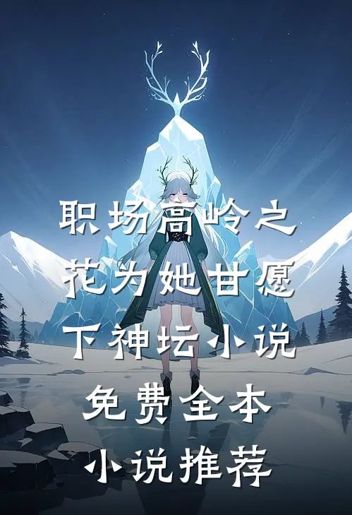 职场高岭之花为她甘愿下神坛小说免费全本小说推荐