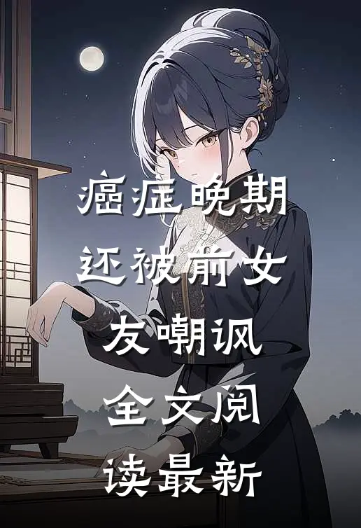 癌症晚期还被前女友嘲讽全文阅读最新