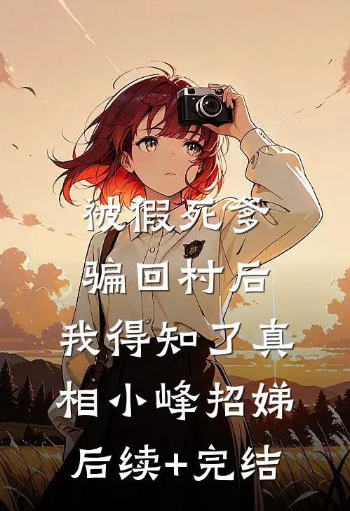 被假死爹骗回村后，我得知了真相小峰招娣后续+完结