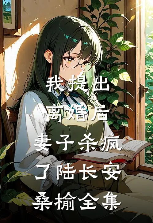 我提出离婚后，妻子杀疯了陆长安桑榆全集
