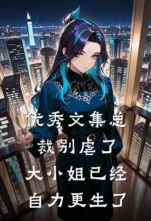 优秀文集总裁别虐了，大小姐已经自力更生了