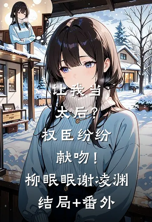 让我当太后？权臣纷纷献吻！柳眠眠谢凌渊结局+番外