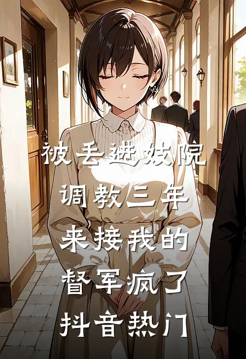 被丢进妓院调教三年，来接我的督军疯了抖音热门