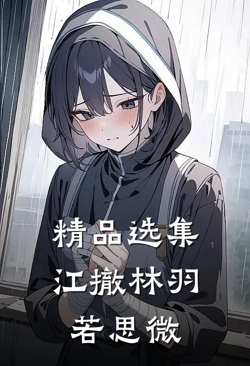 精品选集江撤林羽若思微