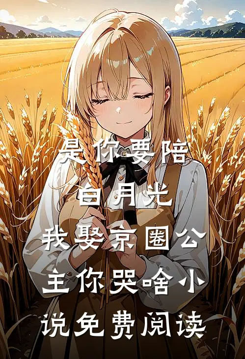 是你要陪白月光，我娶京圈公主你哭啥小说免费阅读