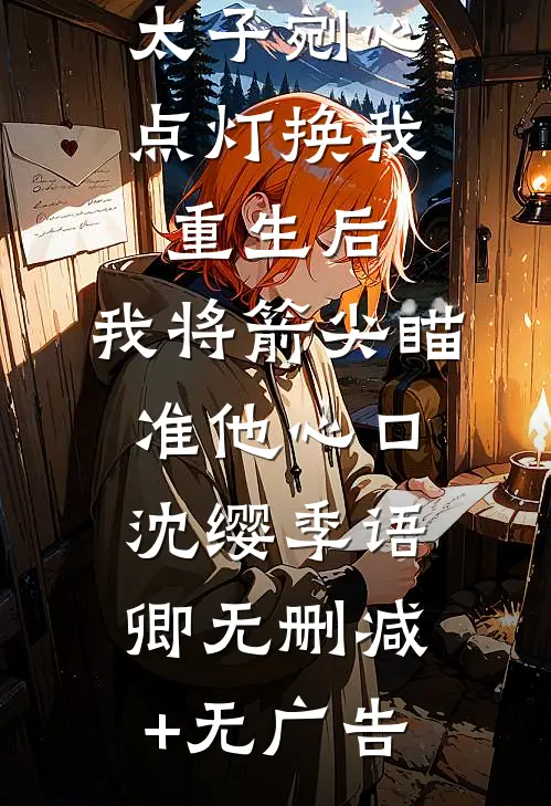 太子剜心点灯换我重生后，我将箭尖瞄准他心口沈缨季语卿无删减+无广告