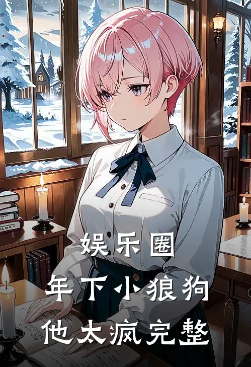 娱乐圈：年下小狼狗他太疯完整