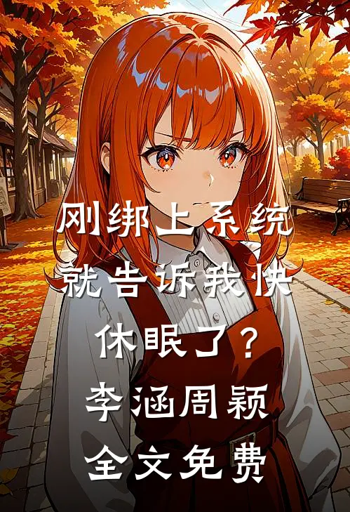 刚绑上系统，就告诉我快休眠了？李涵周颖全文免费