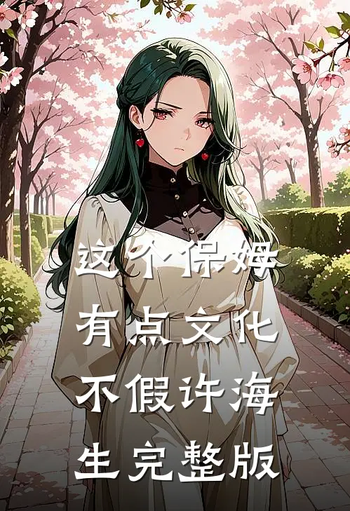 这个保姆有点文化不假许海生完整版