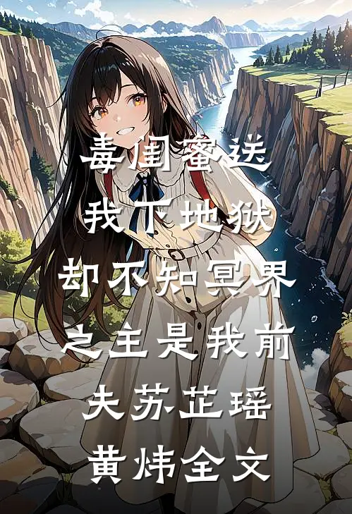 毒闺蜜送我下地狱，却不知冥界之主是我前夫苏芷瑶黄炜全文