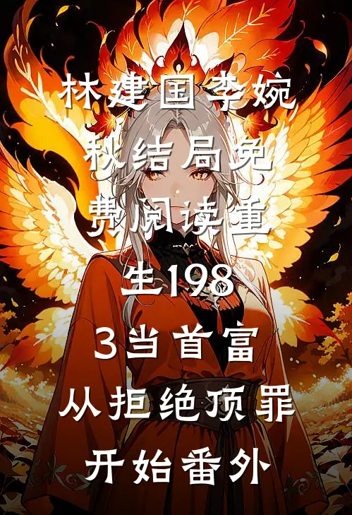 林建国李婉秋结局免费阅读重生1983当首富：从拒绝顶罪开始番外