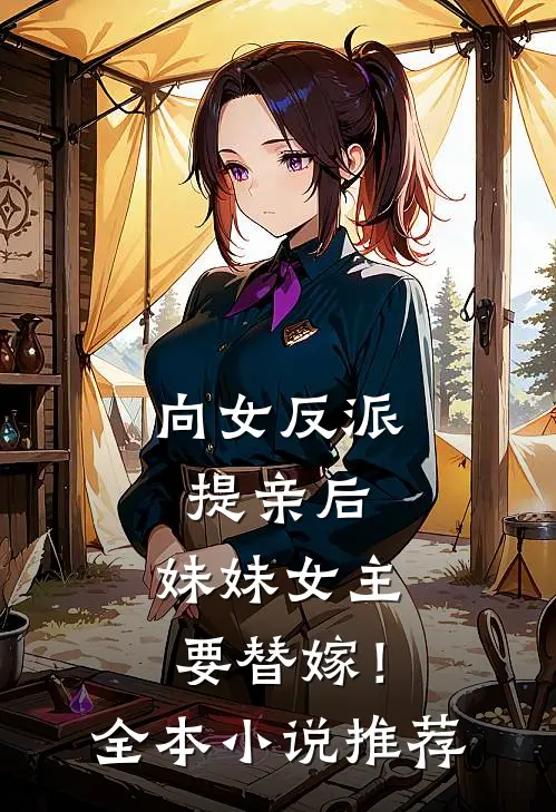 向女反派提亲后，妹妹女主要替嫁！全本小说推荐