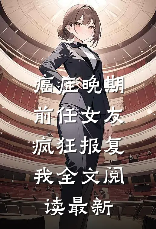 癌症晚期，前任女友疯狂报复我全文阅读最新